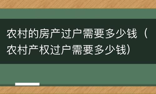 农村的房产过户需要多少钱（农村产权过户需要多少钱）