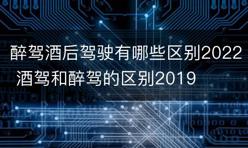 醉驾酒后驾驶有哪些区别2022 酒驾和醉驾的区别2019