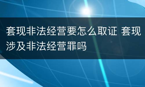 套现非法经营要怎么取证 套现涉及非法经营罪吗
