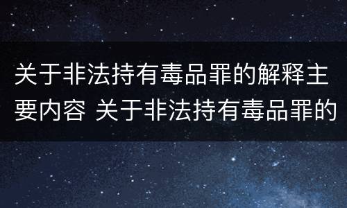 关于非法持有毒品罪的解释主要内容 关于非法持有毒品罪的解释主要内容是什么