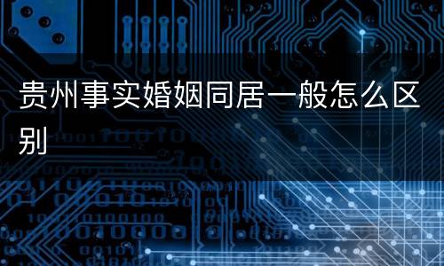 贵州事实婚姻同居一般怎么区别