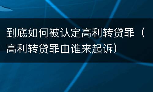 到底如何被认定高利转贷罪（高利转贷罪由谁来起诉）