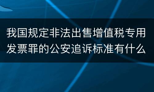 我国规定非法出售增值税专用发票罪的公安追诉标准有什么规定