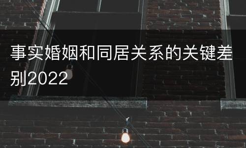 事实婚姻和同居关系的关键差别2022
