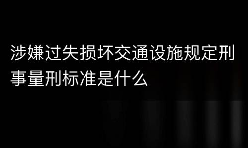 涉嫌过失损坏交通设施规定刑事量刑标准是什么