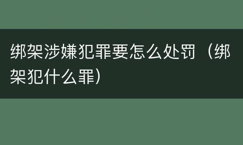 绑架涉嫌犯罪要怎么处罚（绑架犯什么罪）