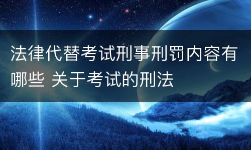 法律代替考试刑事刑罚内容有哪些 关于考试的刑法