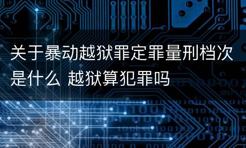 关于暴动越狱罪定罪量刑档次是什么 越狱算犯罪吗