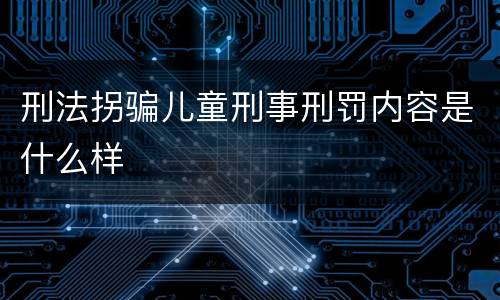 刑法拐骗儿童刑事刑罚内容是什么样