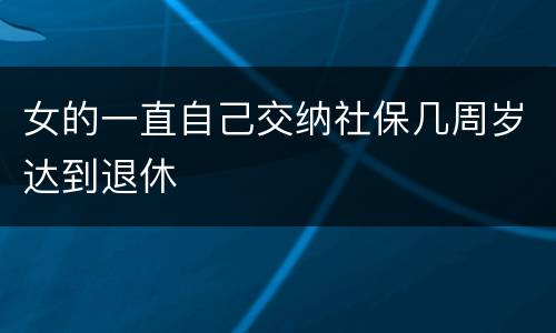 女的一直自己交纳社保几周岁达到退休