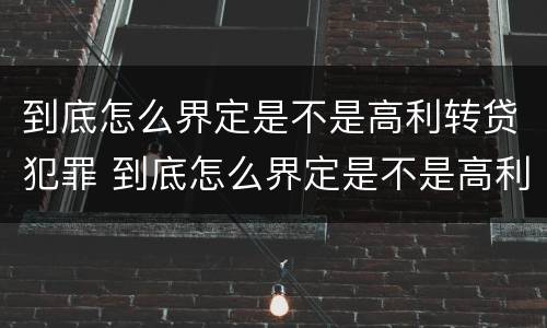 到底怎么界定是不是高利转贷犯罪 到底怎么界定是不是高利转贷犯罪