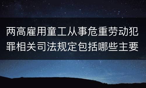 两高雇用童工从事危重劳动犯罪相关司法规定包括哪些主要内容