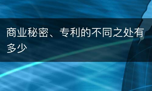 商业秘密、专利的不同之处有多少