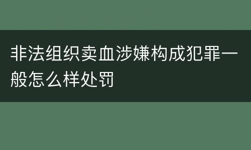 非法组织卖血涉嫌构成犯罪一般怎么样处罚