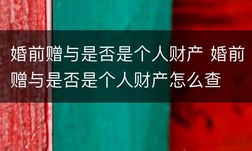 婚前赠与是否是个人财产 婚前赠与是否是个人财产怎么查