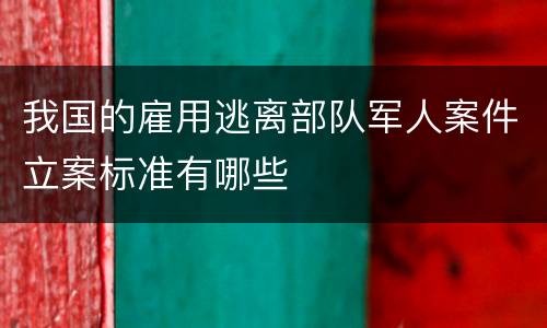 我国的雇用逃离部队军人案件立案标准有哪些