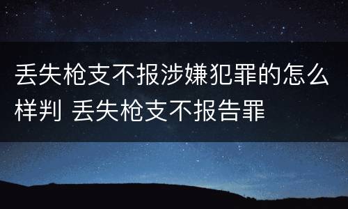 丢失枪支不报涉嫌犯罪的怎么样判 丢失枪支不报告罪