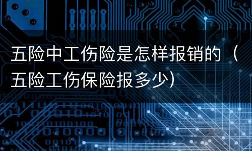 五险中工伤险是怎样报销的（五险工伤保险报多少）
