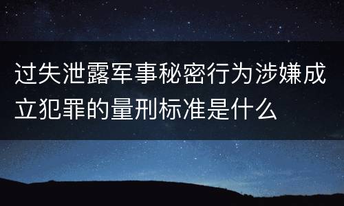 过失泄露军事秘密行为涉嫌成立犯罪的量刑标准是什么