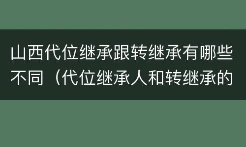 山西代位继承跟转继承有哪些不同（代位继承人和转继承的区别）