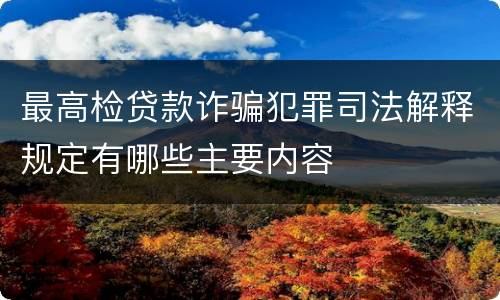 最高检贷款诈骗犯罪司法解释规定有哪些主要内容