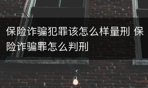 保险诈骗犯罪该怎么样量刑 保险诈骗罪怎么判刑