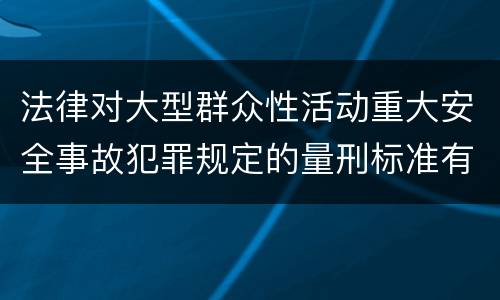 法律对大型群众性活动重大安全事故犯罪规定的量刑标准有哪些