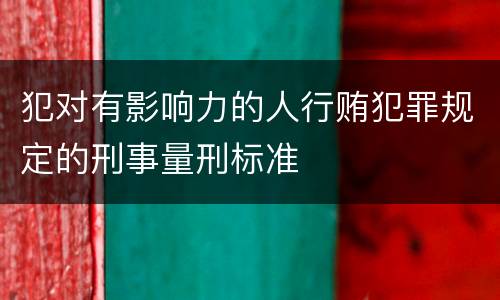 犯对有影响力的人行贿犯罪规定的刑事量刑标准