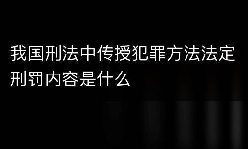 我国刑法中传授犯罪方法法定刑罚内容是什么