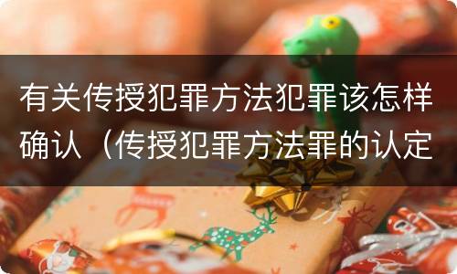有关传授犯罪方法犯罪该怎样确认（传授犯罪方法罪的认定）