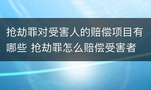 抢劫罪对受害人的赔偿项目有哪些 抢劫罪怎么赔偿受害者