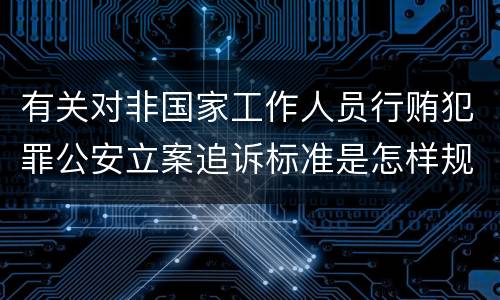 有关对非国家工作人员行贿犯罪公安立案追诉标准是怎样规定