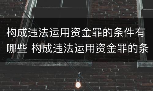 构成违法运用资金罪的条件有哪些 构成违法运用资金罪的条件有哪些呢
