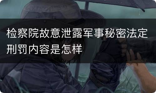 检察院故意泄露军事秘密法定刑罚内容是怎样