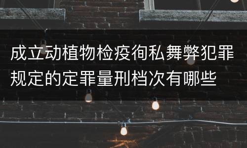 成立动植物检疫徇私舞弊犯罪规定的定罪量刑档次有哪些