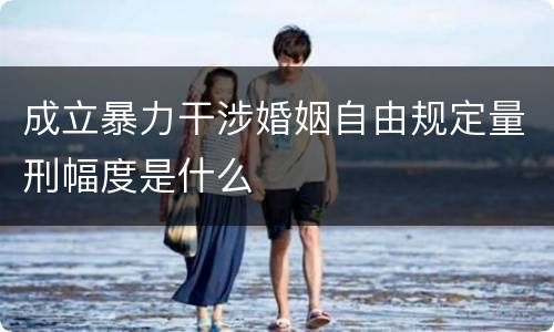 成立暴力干涉婚姻自由规定量刑幅度是什么
