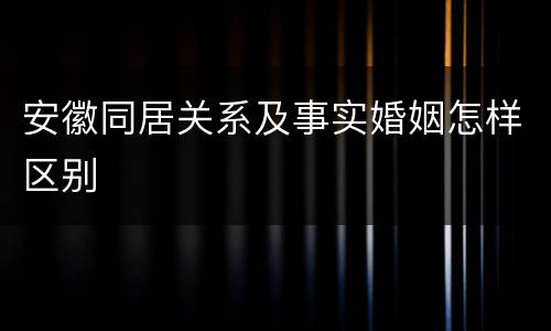 安徽同居关系及事实婚姻怎样区别