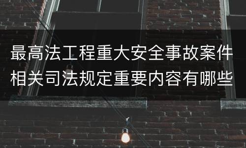 最高法工程重大安全事故案件相关司法规定重要内容有哪些