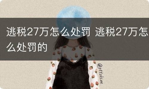 逃税27万怎么处罚 逃税27万怎么处罚的