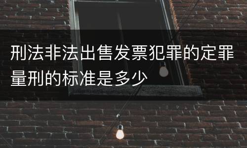 刑法非法出售发票犯罪的定罪量刑的标准是多少