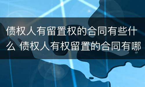 债权人有留置权的合同有些什么 债权人有权留置的合同有哪些
