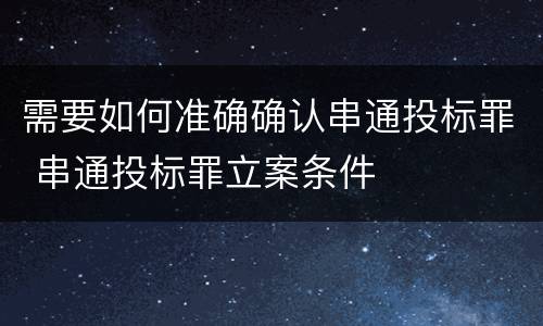 需要如何准确确认串通投标罪 串通投标罪立案条件