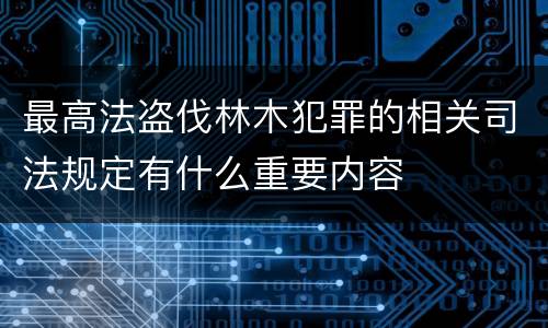 最高法盗伐林木犯罪的相关司法规定有什么重要内容