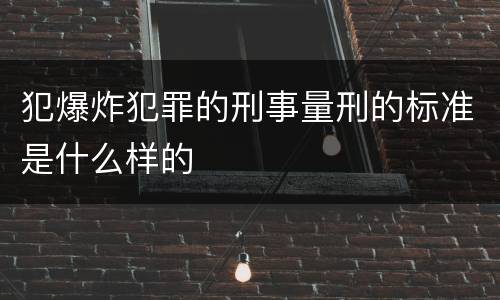 犯爆炸犯罪的刑事量刑的标准是什么样的