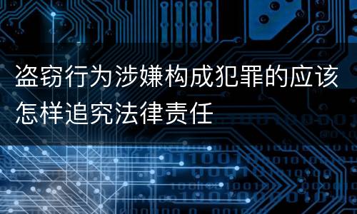 盗窃行为涉嫌构成犯罪的应该怎样追究法律责任