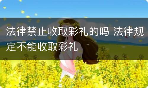 法律禁止收取彩礼的吗 法律规定不能收取彩礼