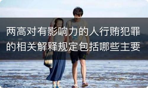 两高对有影响力的人行贿犯罪的相关解释规定包括哪些主要内容
