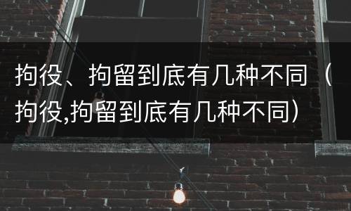 拘役、拘留到底有几种不同（拘役,拘留到底有几种不同）