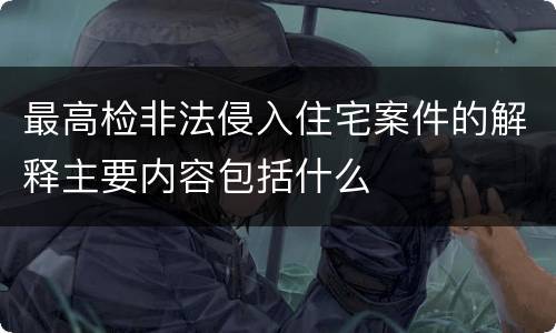 最高检非法侵入住宅案件的解释主要内容包括什么