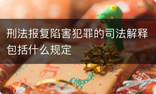 刑法报复陷害犯罪的司法解释包括什么规定